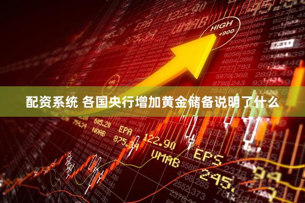 配资系统 各国央行增加黄金储备说明了什么