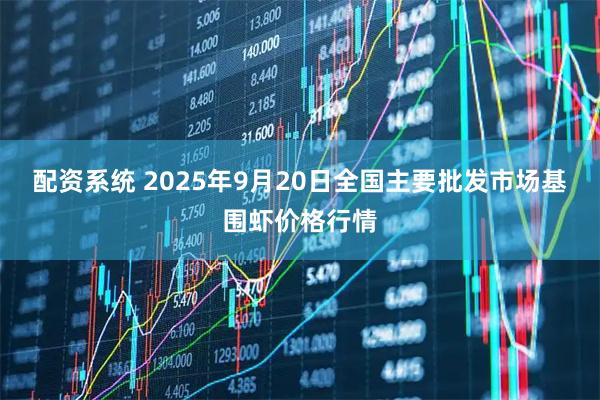 配资系统 2025年9月20日全国主要批发市场基围虾价格行情