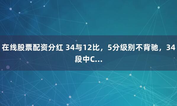 在线股票配资分红 34与12比，5分级别不背驰，34段中C...