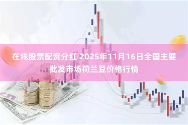 在线股票配资分红 2025年11月16日全国主要批发市场荷兰豆价格行情