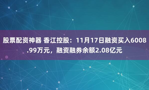 股票配资神器 香江控股：11月17日融资买入6008.99万元，融资融券余额2.08亿元