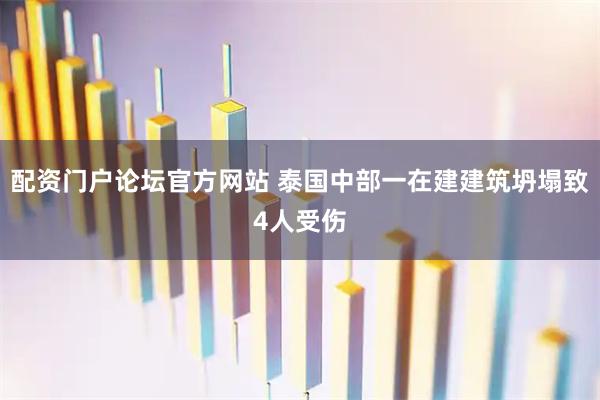 配资门户论坛官方网站 泰国中部一在建建筑坍塌致4人受伤