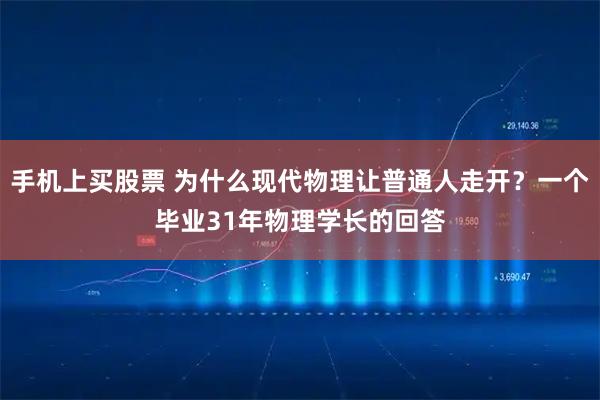 手机上买股票 为什么现代物理让普通人走开？一个毕业31年物理学长的回答