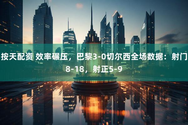 按天配资 效率碾压，巴黎3-0切尔西全场数据：射门8-18，射正5-9