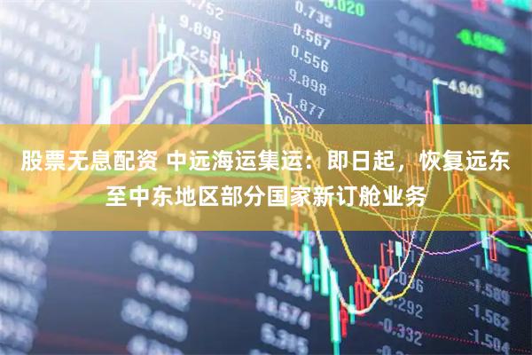 股票无息配资 中远海运集运：即日起，恢复远东至中东地区部分国家新订舱业务